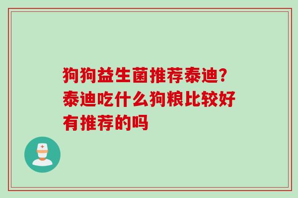 狗狗益生菌推荐泰迪？泰迪吃什么狗粮比较好有推荐的吗