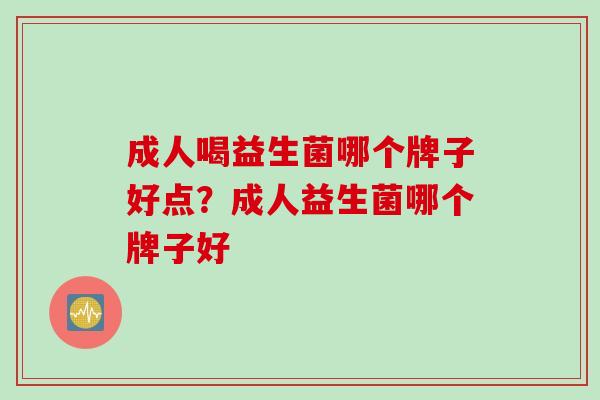 成人喝益生菌哪个牌子好点？成人益生菌哪个牌子好