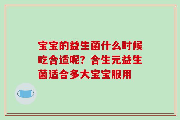 宝宝的益生菌什么时候吃合适呢？合生元益生菌适合多大宝宝服用