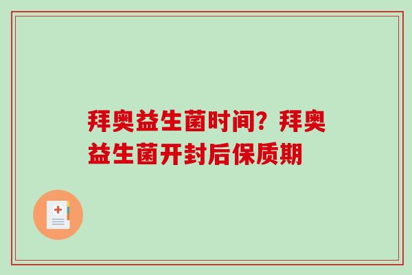 拜奥益生菌时间？拜奥益生菌开封后保质期