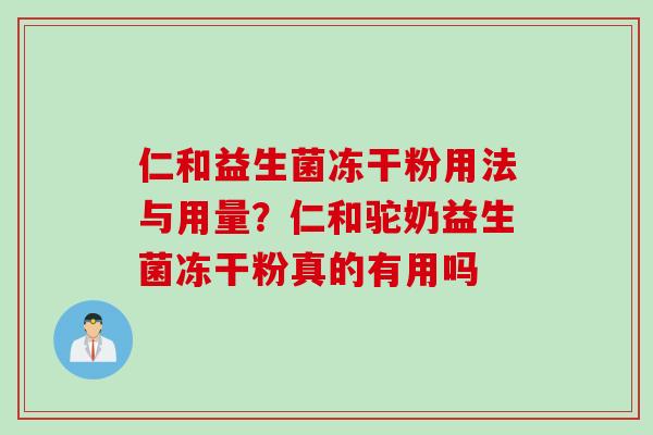 仁和益生菌冻干粉用法与用量？仁和驼奶益生菌冻干粉真的有用吗