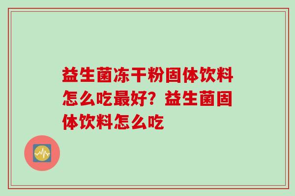 益生菌冻干粉固体饮料怎么吃好？益生菌固体饮料怎么吃