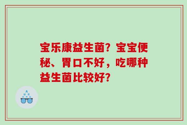宝乐康益生菌？宝宝便秘、胃口不好，吃哪种益生菌比较好？