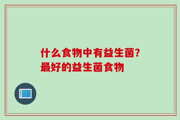 什么食物中有益生菌？好的益生菌食物