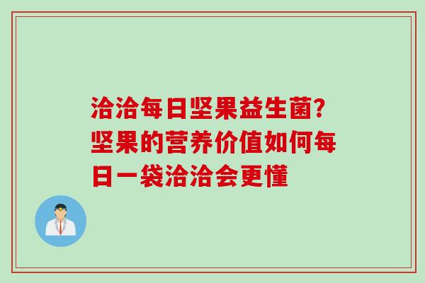 洽洽每日坚果益生菌？坚果的营养价值如何每日一袋洽洽会更懂