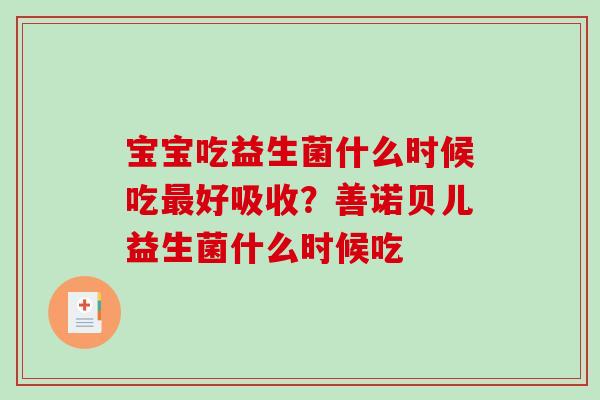 宝宝吃益生菌什么时候吃好吸收？善诺贝儿益生菌什么时候吃