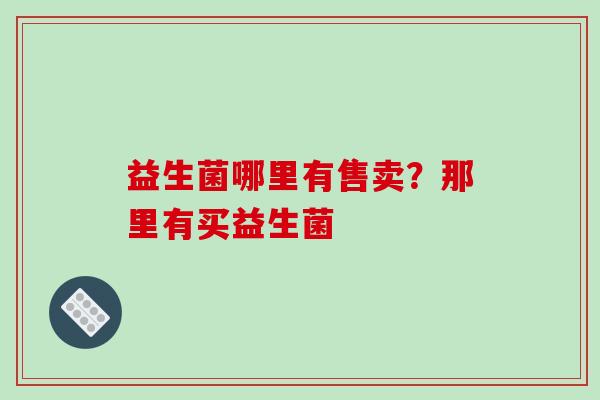 益生菌哪里有售卖？那里有买益生菌