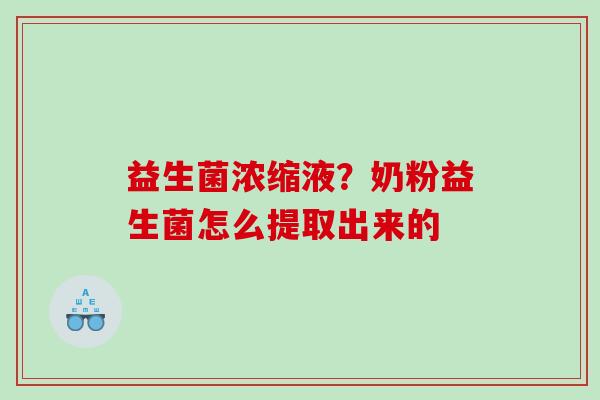 益生菌浓缩液？奶粉益生菌怎么提取出来的