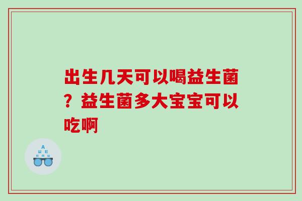 出生几天可以喝益生菌？益生菌多大宝宝可以吃啊