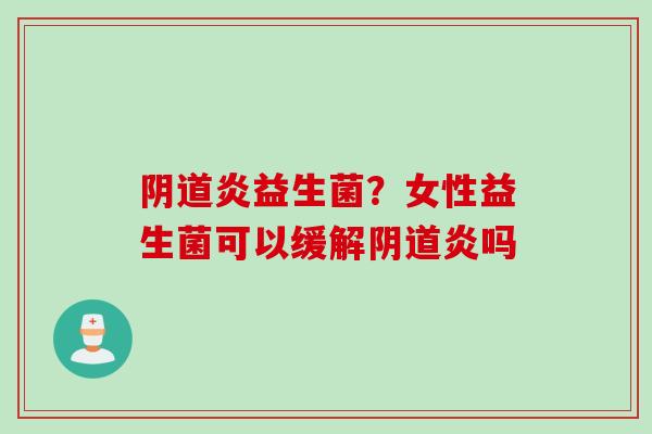 炎益生菌？女性益生菌可以缓解炎吗