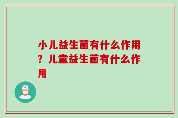 小儿益生菌有什么作用？儿童益生菌有什么作用