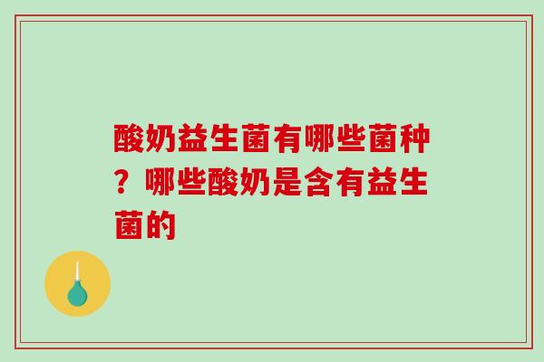 酸奶益生菌有哪些菌种？哪些酸奶是含有益生菌的