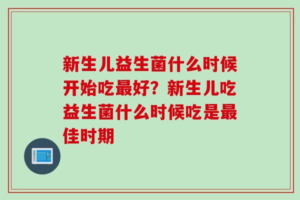 新生儿益生菌什么时候开始吃最好？新生儿吃益生菌什么时候吃是最佳时期