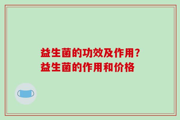 益生菌的功效及作用？益生菌的作用和价格