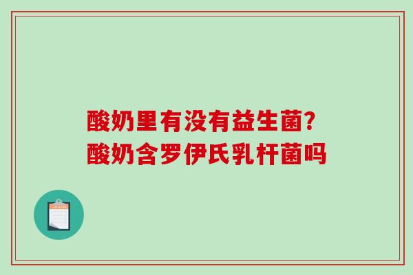 酸奶里有没有益生菌？酸奶含罗伊氏乳杆菌吗