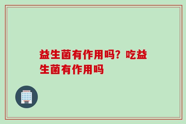 益生菌有作用吗？吃益生菌有作用吗