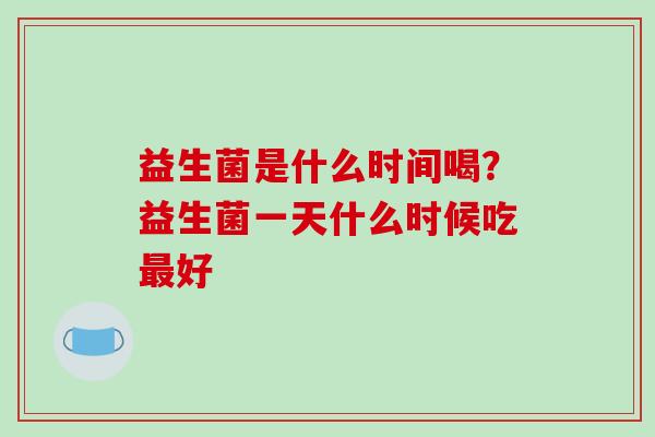 益生菌是什么时间喝？益生菌一天什么时候吃好