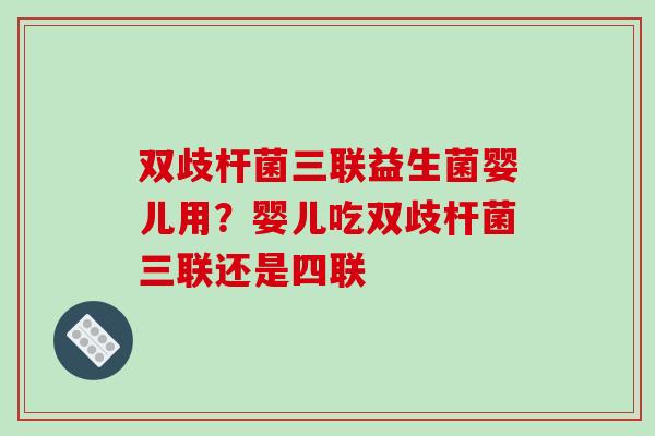 双歧杆菌三联益生菌婴儿用？婴儿吃双歧杆菌三联还是四联