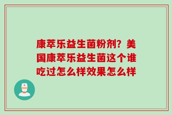 康萃乐益生菌粉剂？美国康萃乐益生菌这个谁吃过怎么样效果怎么样