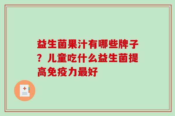 益生菌果汁有哪些牌子？儿童吃什么益生菌提高力好