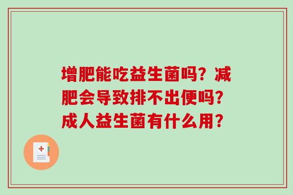 增肥能吃益生菌吗？减肥会导致排不出便吗？成人益生菌有什么用？