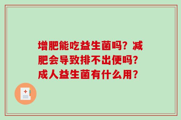 增肥能吃益生菌吗？会导致排不出便吗？成人益生菌有什么用？