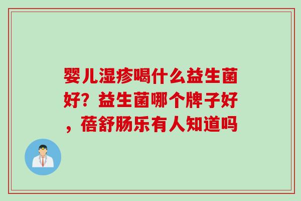 婴儿喝什么益生菌好？益生菌哪个牌子好，蓓舒肠乐有人知道吗