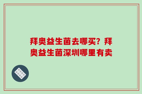 拜奥益生菌去哪买？拜奥益生菌深圳哪里有卖