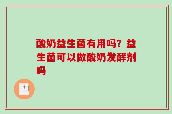 酸奶益生菌有用吗？益生菌可以做酸奶发酵剂吗