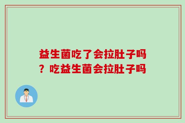 益生菌吃了会拉肚子吗？吃益生菌会拉肚子吗