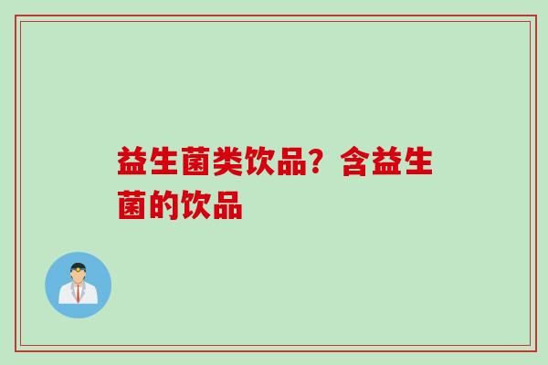 益生菌类饮品？含益生菌的饮品