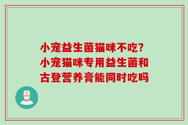 小宠益生菌猫咪不吃？小宠猫咪专用益生菌和古登营养膏能同时吃吗