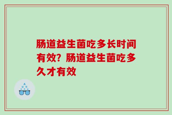 肠道益生菌吃多长时间有效？肠道益生菌吃多久才有效