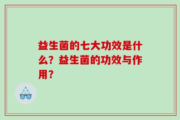 益生菌的七大功效是什么？益生菌的功效与作用？