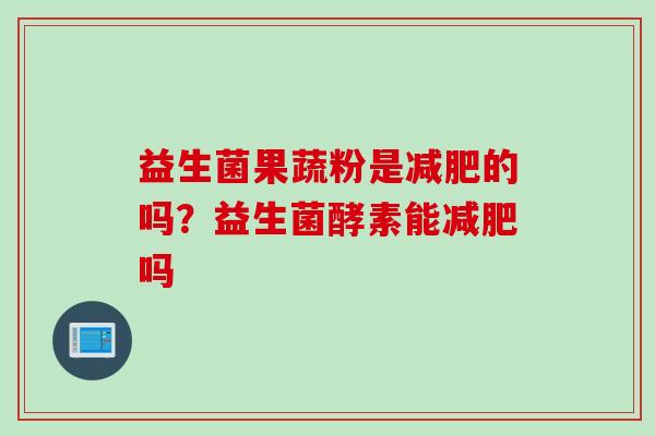 益生菌果蔬粉是减肥的吗？益生菌酵素能减肥吗