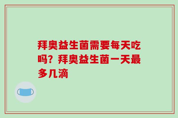 拜奥益生菌需要每天吃吗？拜奥益生菌一天多几滴