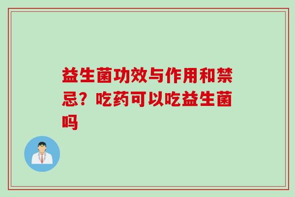 益生菌功效与作用和禁忌？吃药可以吃益生菌吗