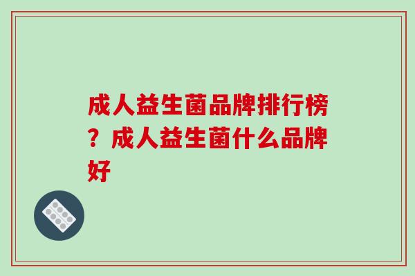 成人益生菌品牌排行榜？成人益生菌什么品牌好