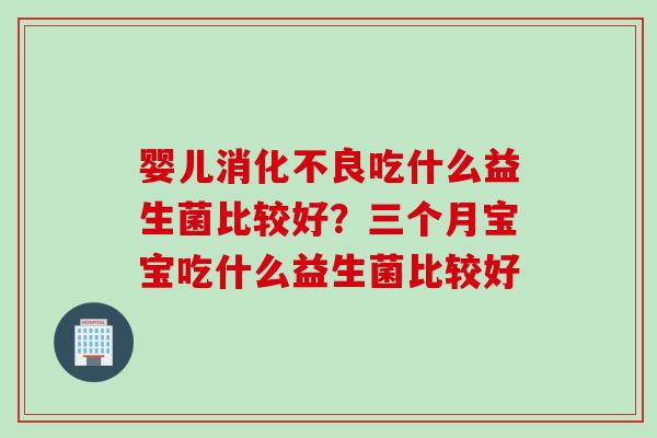 婴儿吃什么益生菌比较好？三个月宝宝吃什么益生菌比较好