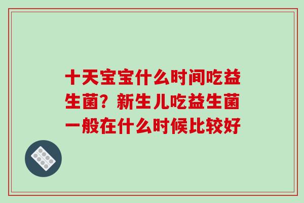 十天宝宝什么时间吃益生菌？新生儿吃益生菌一般在什么时候比较好