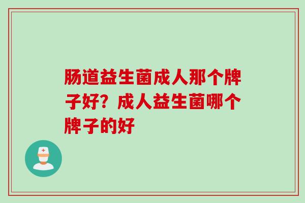 肠道益生菌成人那个牌子好？成人益生菌哪个牌子的好