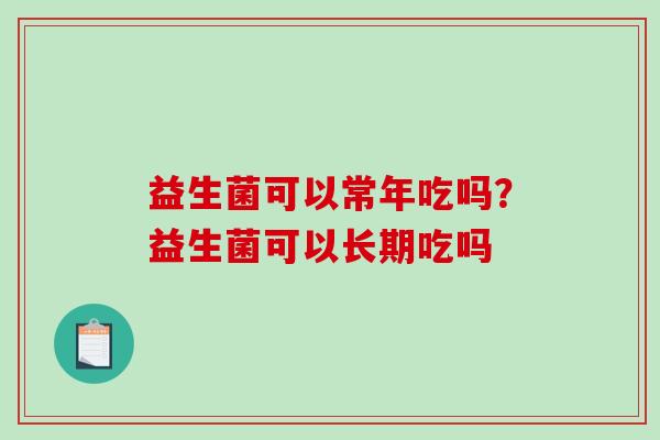 益生菌可以常年吃吗？益生菌可以长期吃吗