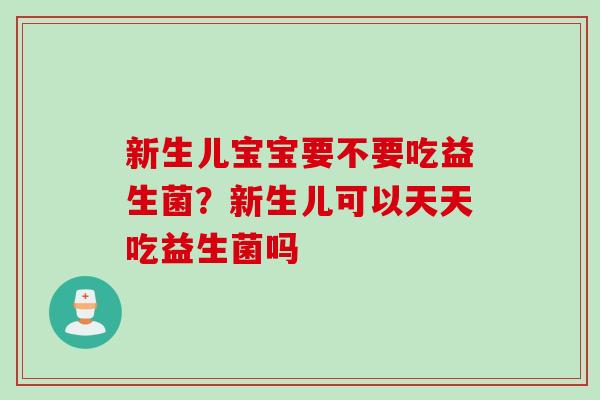 新生儿宝宝要不要吃益生菌？新生儿可以天天吃益生菌吗