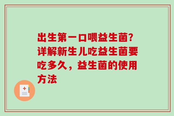 出生第一口喂益生菌？详解新生儿吃益生菌要吃多久，益生菌的使用方法