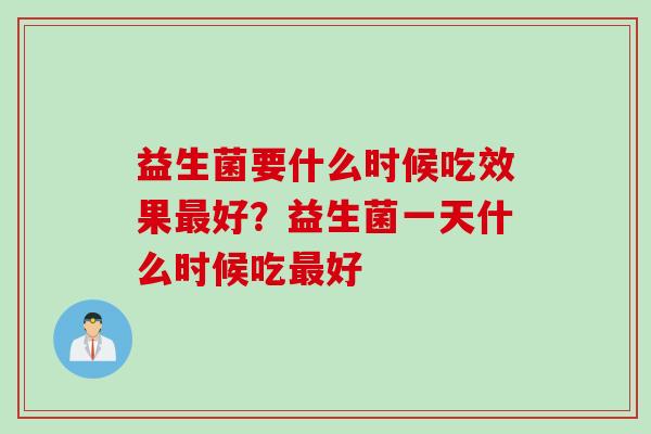 益生菌要什么时候吃效果好？益生菌一天什么时候吃好