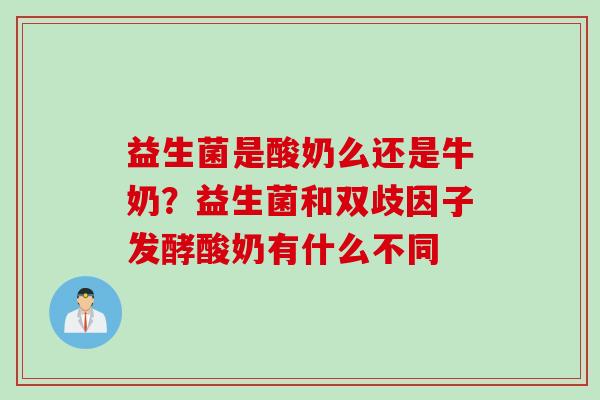 益生菌是酸奶么还是牛奶？益生菌和双歧因子发酵酸奶有什么不同