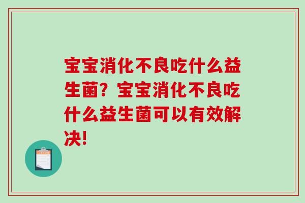 宝宝吃什么益生菌？宝宝吃什么益生菌可以有效解决!