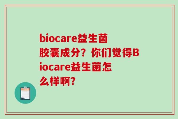 biocare益生菌胶囊成分？你们觉得Biocare益生菌怎么样啊？