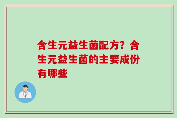 合生元益生菌配方？合生元益生菌的主要成份有哪些