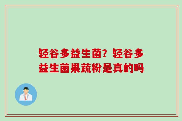 轻谷多益生菌？轻谷多益生菌果蔬粉是真的吗